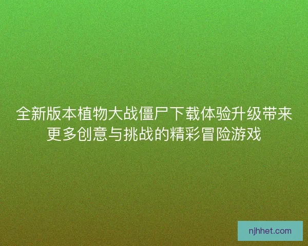 全新版本植物大战僵尸下载体验升级带来更多创意与挑战的精彩冒险游戏