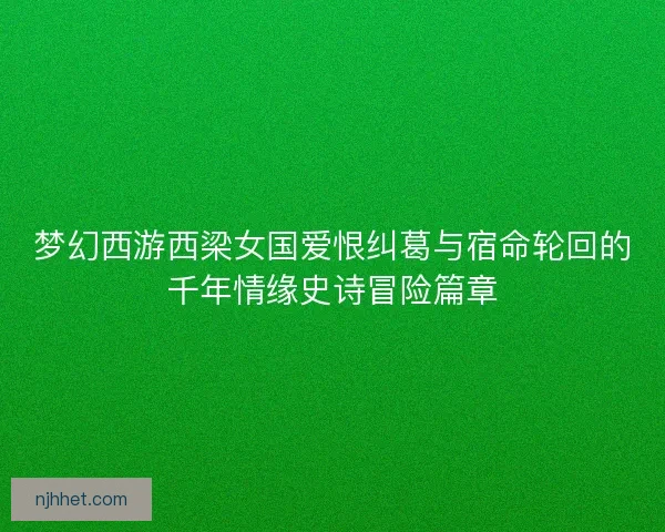 梦幻西游西梁女国爱恨纠葛与宿命轮回的千年情缘史诗冒险篇章
