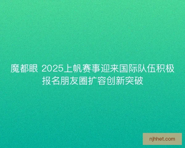魔都眼 2025上帆赛事迎来国际队伍积极报名朋友圈扩容创新突破
