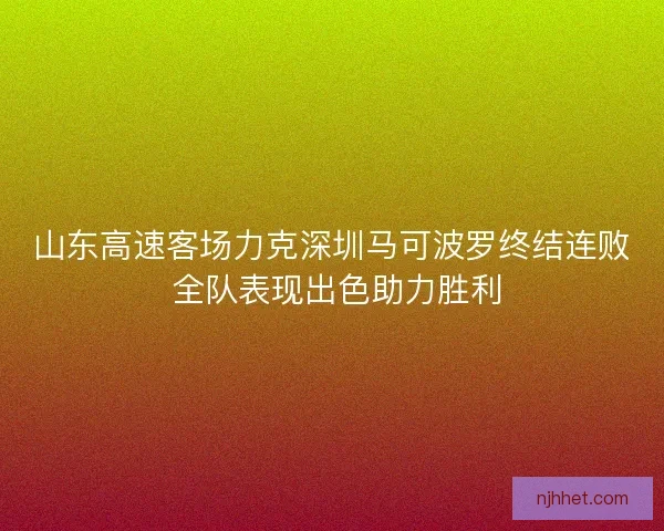 山东高速客场力克深圳马可波罗终结连败 全队表现出色助力胜利